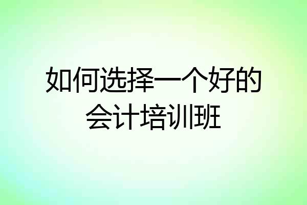如何选择一个好的会计培训班