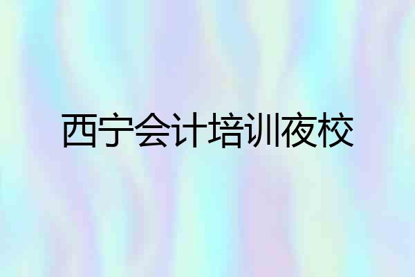 西宁会计培训夜校