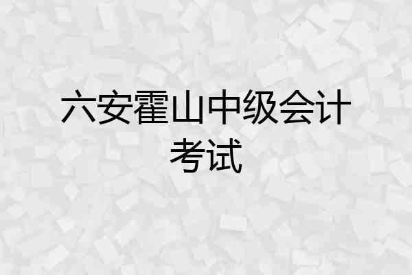 六安霍山中级会计考试