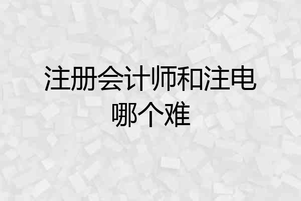 注册会计师和注电哪个难