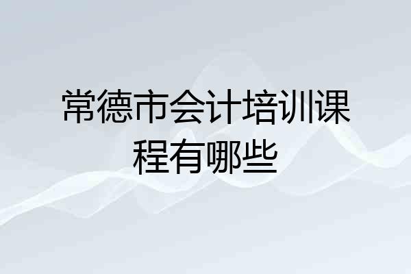 常德市会计培训课程有哪些