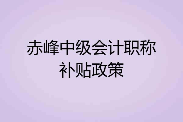 赤峰中级会计职称补贴政策