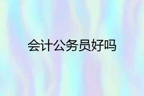 会计公务员好吗