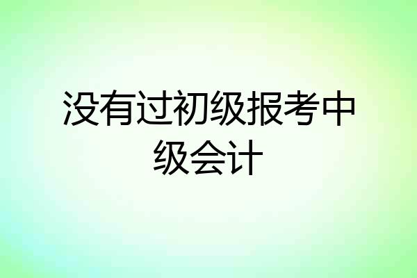 没有过初级报考中级会计