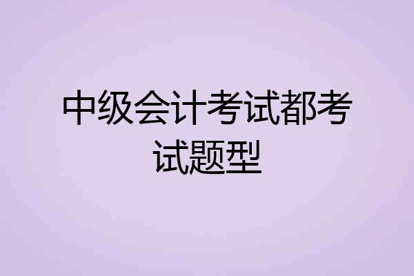 中级会计考试都考试题型