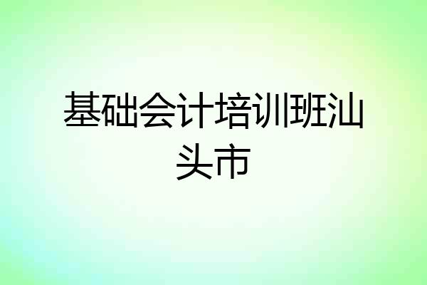 基础会计培训班汕头市