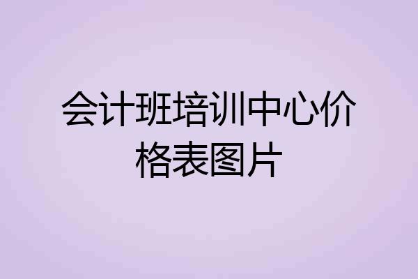 会计班培训中心价格表图片
