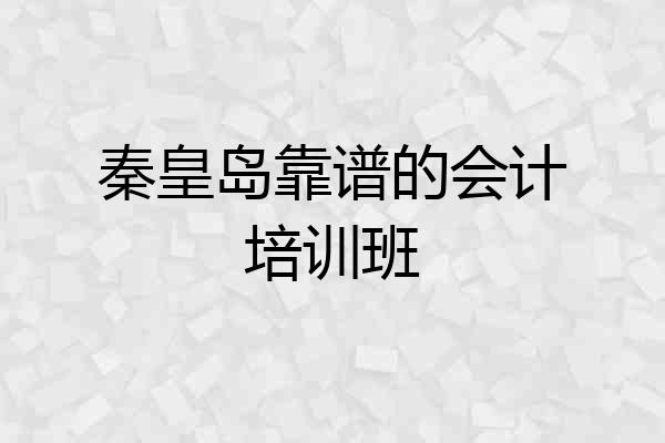 秦皇岛靠谱的会计培训班