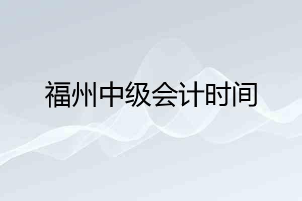 福州中级会计时间