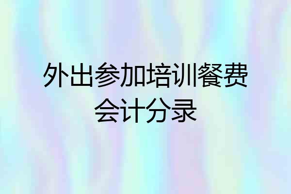 外出参加培训餐费会计分录