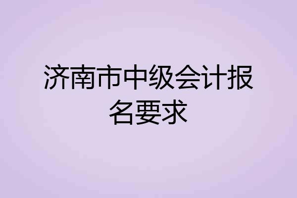 济南市中级会计报名要求