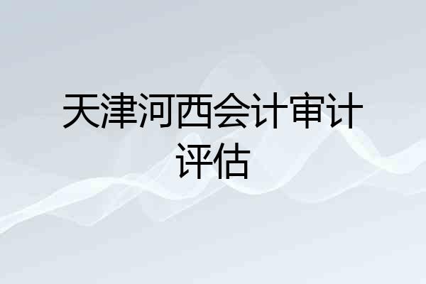 天津河西会计审计评估