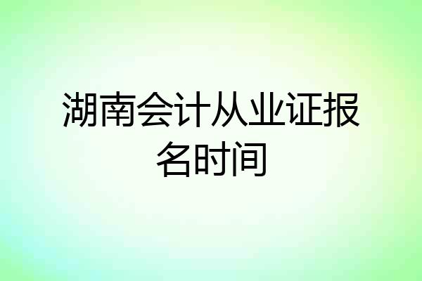 湖南会计从业证报名时间