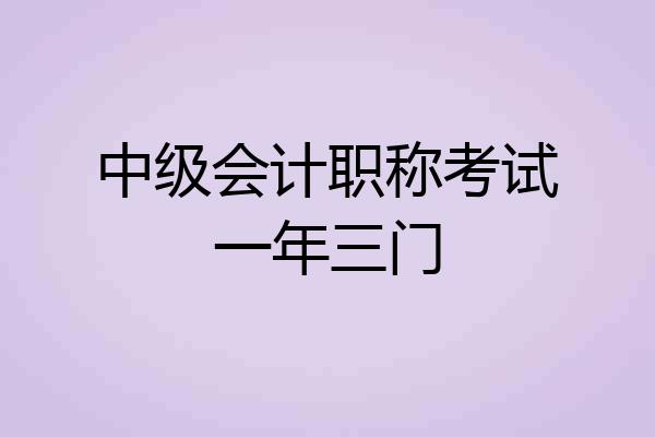 中级会计职称考试一年三门