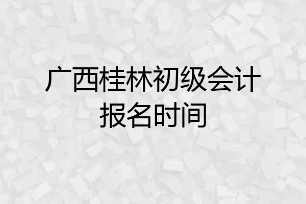广西桂林初级会计报名时间