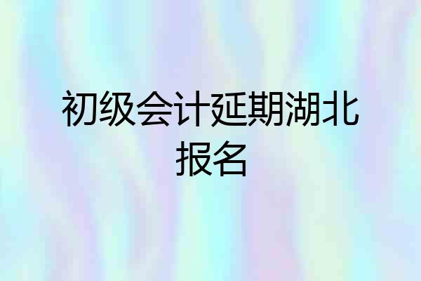 初级会计延期湖北报名