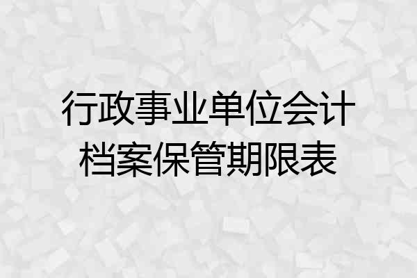 行政事业单位会计档案保管期限表