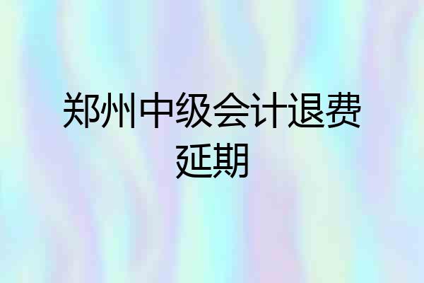郑州中级会计退费延期