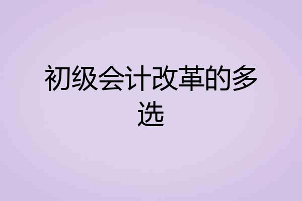 初级会计改革的多选