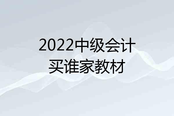 2022中级会计买谁家教材