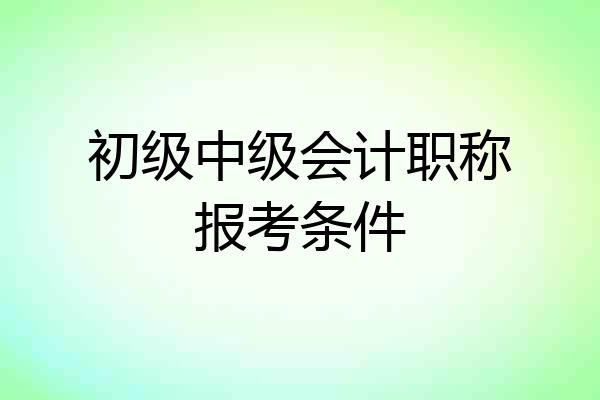初级中级会计职称报考条件