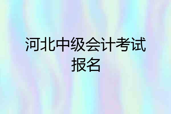 河北中级会计考试报名