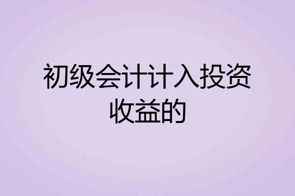 初级会计计入投资收益的