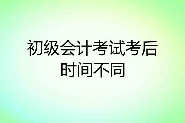 初级会计考试考后时间不同