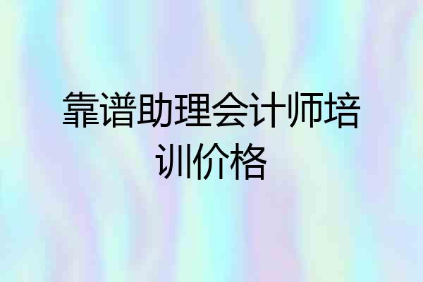 靠谱助理会计师培训价格