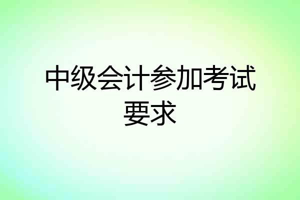 中级会计参加考试要求