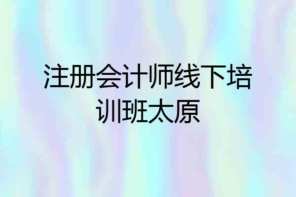 注册会计师线下培训班太原