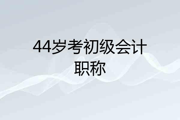 44岁考初级会计职称