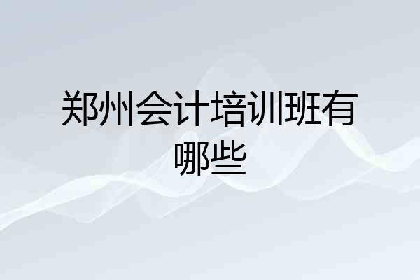 郑州会计培训班有哪些