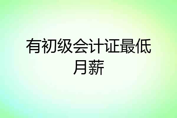 有初级会计证最低月薪