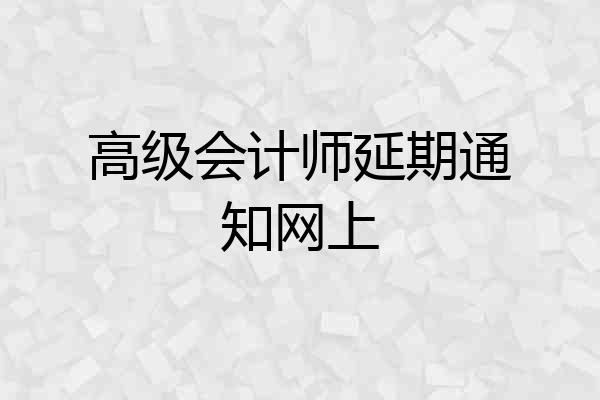 高级会计师延期通知网上
