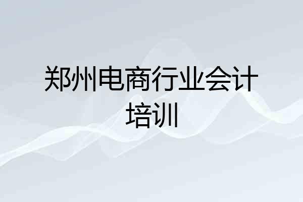 郑州电商行业会计培训