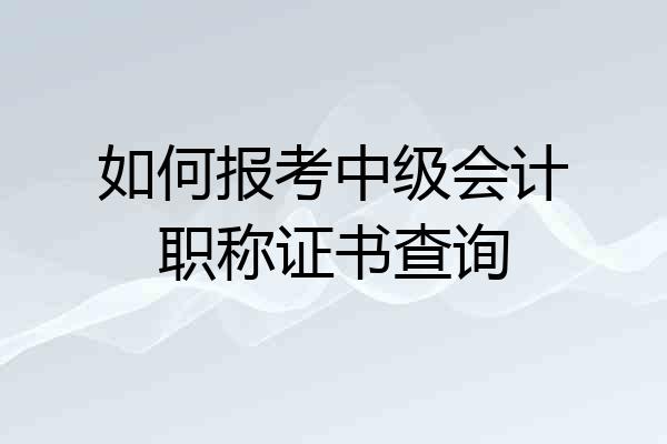 如何报考中级会计职称证书查询