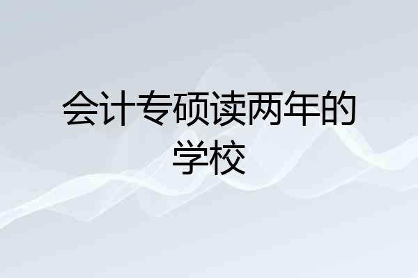 会计专硕读两年的学校