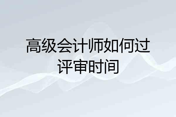 高级会计师如何过评审时间