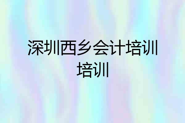 深圳西乡会计培训培训