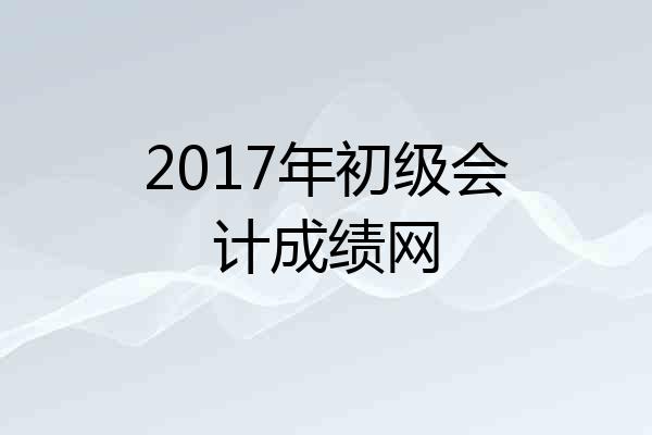 2017年初级会计成绩网