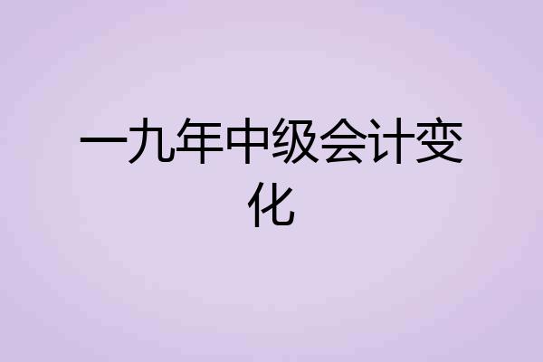 一九年中级会计变化