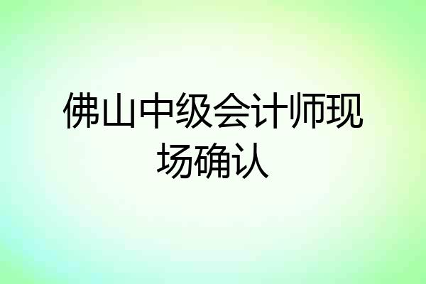 佛山中级会计师现场确认