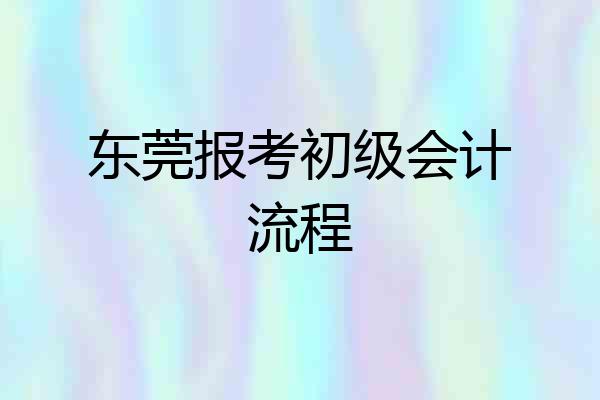 东莞报考初级会计流程