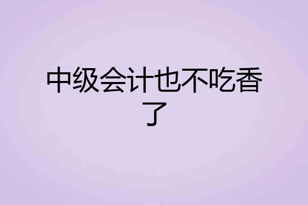 中级会计也不吃香了