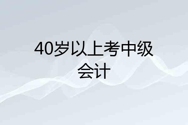 40岁以上考中级会计