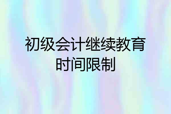 初级会计继续教育时间限制