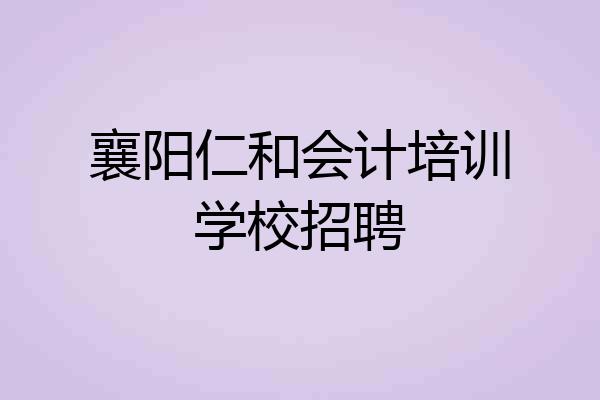 襄阳仁和会计培训学校招聘