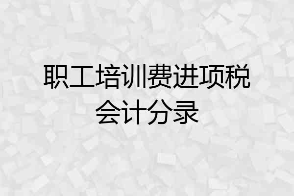 职工培训费进项税会计分录