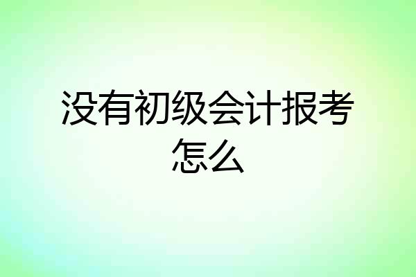 没有初级会计报考怎么